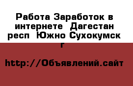 Работа Заработок в интернете. Дагестан респ.,Южно-Сухокумск г.